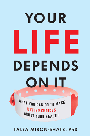 Book cover for "Your Life Depends on It: What You Can Do to Make Better Choices About Your Health", by Talya Miron-Shatz, PhD.